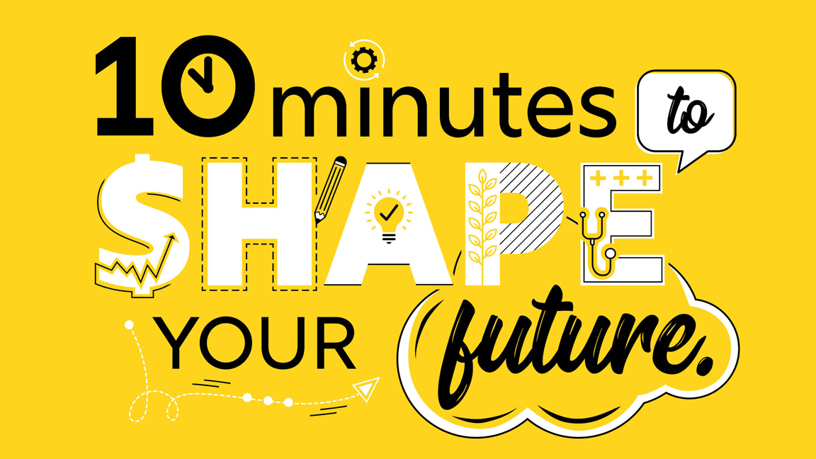 10 minutes to shape your future.